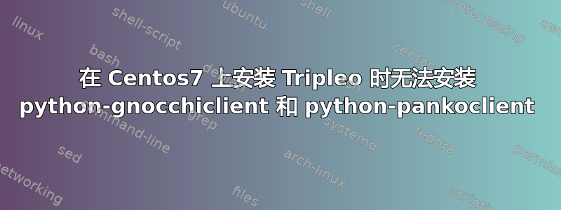 在 Centos7 上安装 Tripleo 时无法安装 python-gnocchiclient 和 python-pankoclient