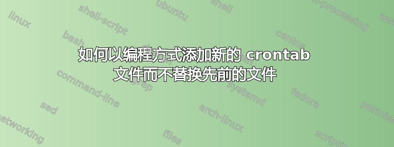 如何以编程方式添加新的 crontab 文件而不替换先前的文件