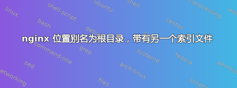 nginx 位置别名为根目录，带有另一个索引文件