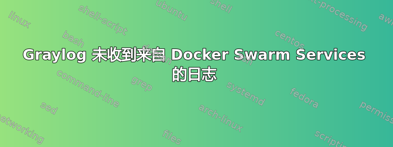 Graylog 未收到来自 Docker Swarm Services 的日志