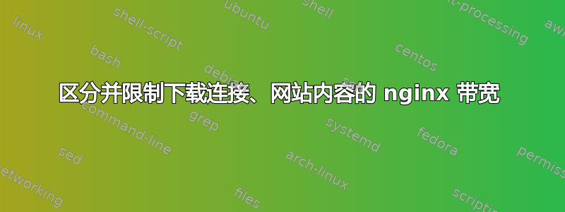 区分并限制下载连接、网站内容的 nginx 带宽