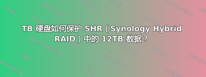 2TB 硬盘如何保护 SHR（Synology Hybrid RAID）中的 12TB 数据？