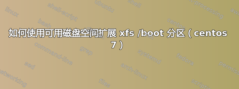 如何使用可用磁盘空间扩展 xfs /boot 分区（centos 7）