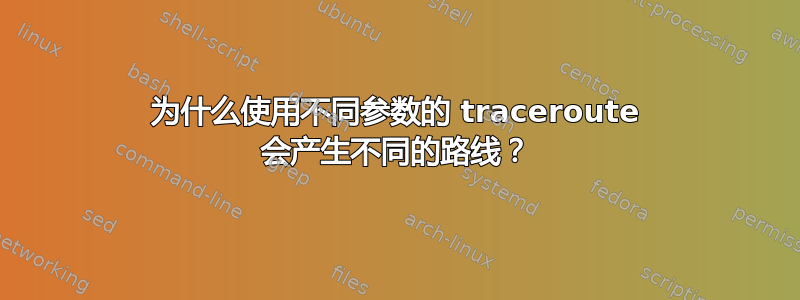 为什么使用不同参数的 traceroute 会产生不同的路线？