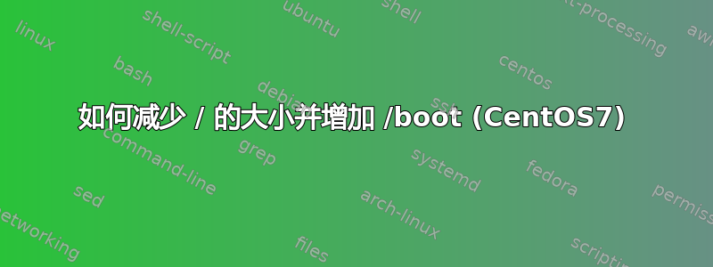 如何减少 / 的大小并增加 /boot (CentOS7)