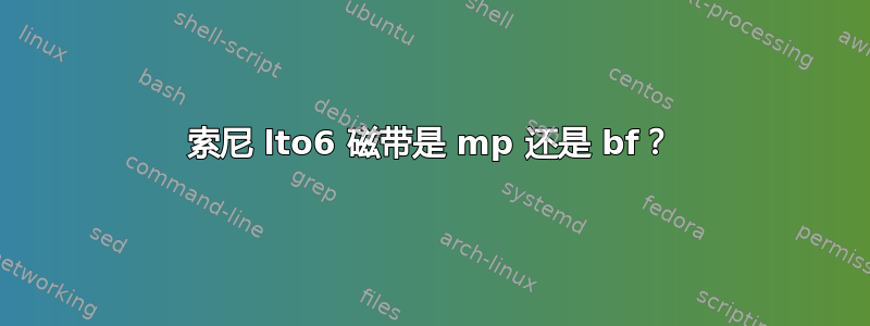 索尼 lto6 磁带是 mp 还是 bf？