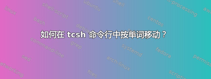 如何在 tcsh 命令行中按单词移动？