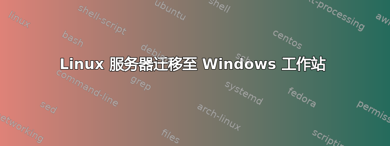 Linux 服务器迁移至 Windows 工作站