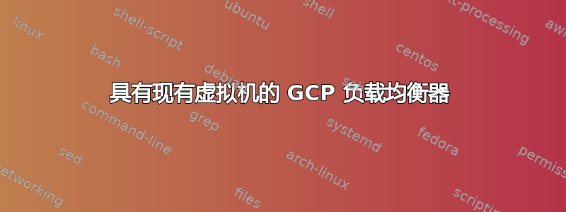 具有现有虚拟机的 GCP 负载均衡器