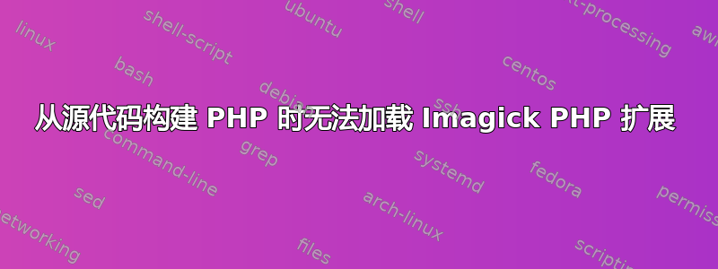 从源代码构建 PHP 时无法加载 Imagick PHP 扩展