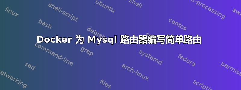 Docker 为 Mysql 路由器编写简单路由