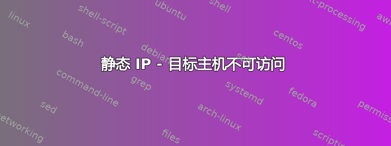 静态 IP - 目标主机不可访问