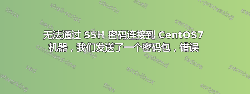 无法通过 SSH 密码连接到 CentOS7 机器，我们发送了一个密码包，错误