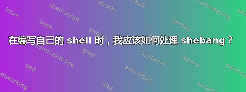 在编写自己的 shell 时，我应该如何处理 shebang？