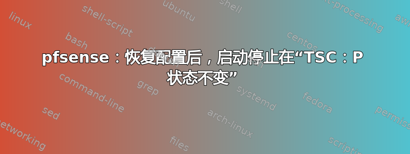 pfsense：恢复配置后，启动停止在“TSC：P 状态不变”