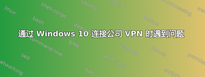 通过 Windows 10 连接公司 VPN 时遇到问题