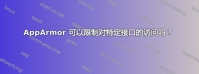 AppArmor 可以限制对特定接口的访问吗？