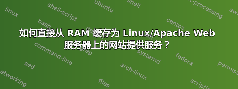 如何直接从 RAM 缓存为 Linux/Apache Web 服务器上的网站提供服务？