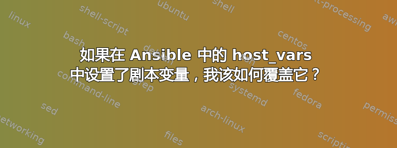 如果在 Ansible 中的 host_vars 中设置了剧本变量，我该如何覆盖它？