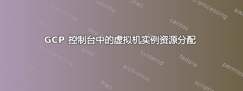 GCP 控制台中的虚拟机实例资源分配