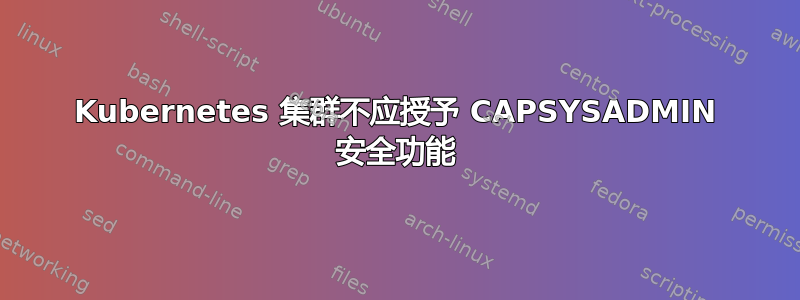 Kubernetes 集群不应授予 CAPSYSADMIN 安全功能