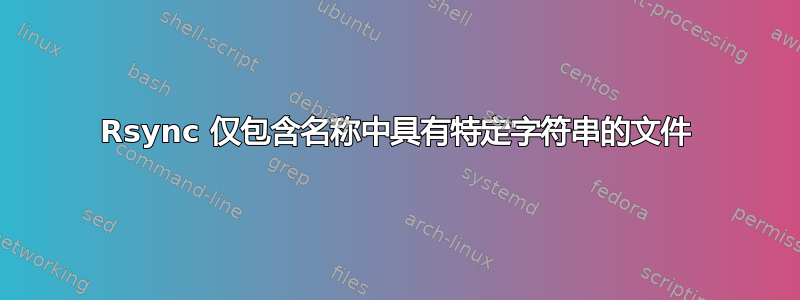 Rsync 仅包含名称中具有特定字符串的文件