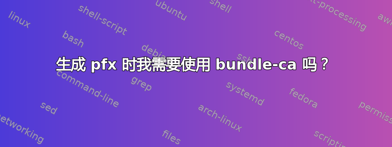 生成 pfx 时我需要使用 bundle-ca 吗？