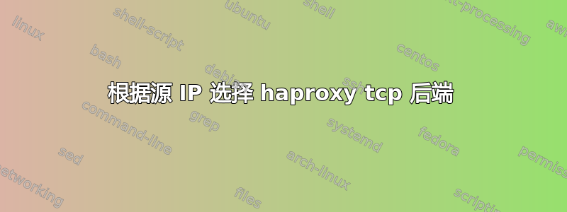 根据源 IP 选择 haproxy tcp 后端