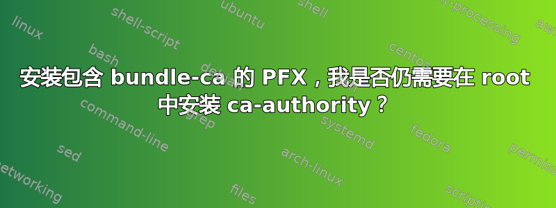 安装包含 bundle-ca 的 PFX，我是否仍需要在 root 中安装 ca-authority？