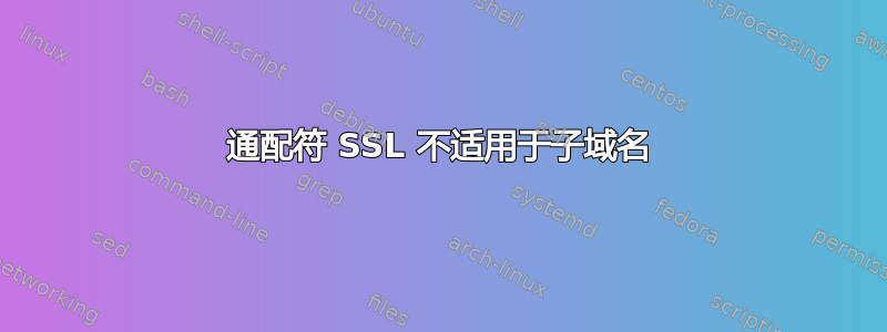 通配符 SSL 不适用于子域名