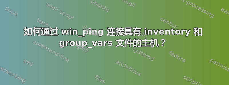 如何通过 win_ping 连接具有 inventory 和 group_vars 文件的主机？