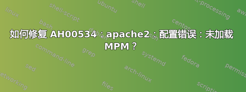 如何修复 AH00534：apache2：配置错误：未加载 MPM？