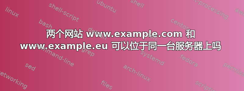 两个网站 www.example.com 和 www.example.eu 可以位于同一台服务器上吗