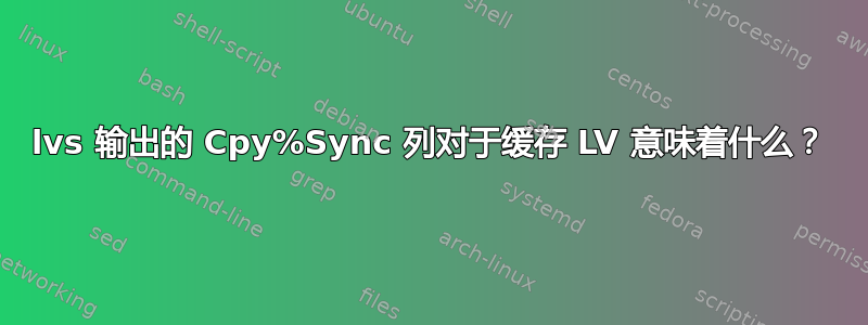 lvs 输出的 Cpy%Sync 列对于缓存 LV 意味着什么？