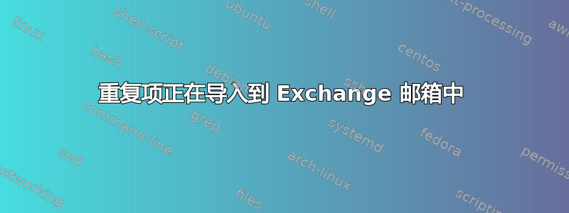 重复项正在导入到 Exchange 邮箱中