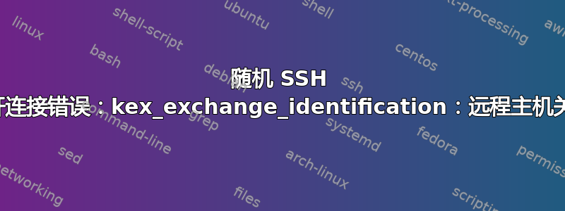 随机 SSH 终端断开连接错误：kex_exchange_identification：远程主机关闭连接