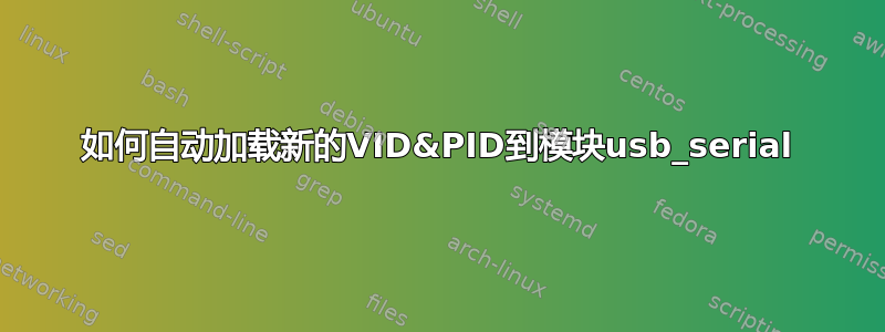 如何自动加载新的VID&PID到模块usb_serial