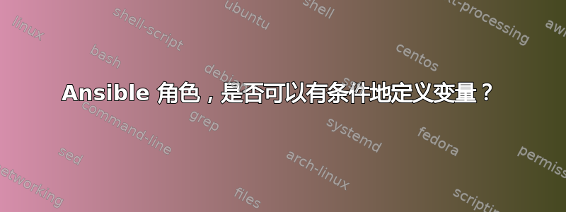 Ansible 角色，是否可以有条件地定义变量？