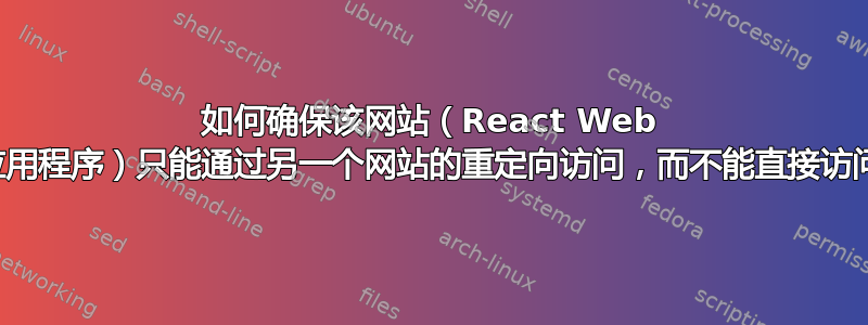 如何确保该网站（React Web 应用程序）只能通过另一个网站的重定向访问，而不能直接访问