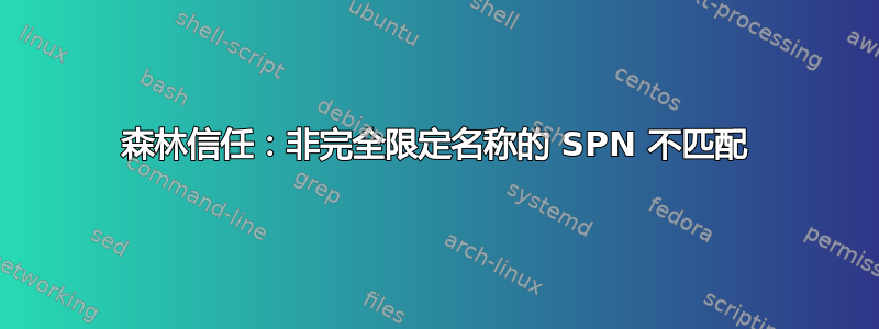 森林信任：非完全限定名称的 SPN 不匹配