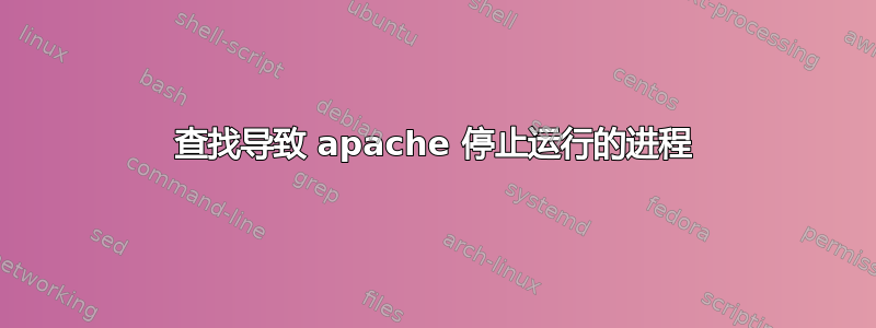 查找导致 apache 停止运行的进程