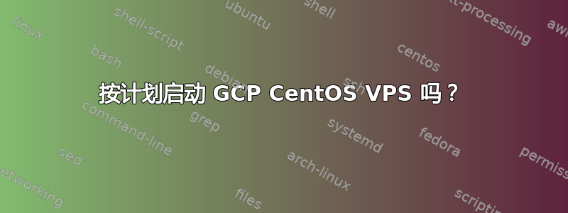 按计划启动 GCP CentOS VPS 吗？