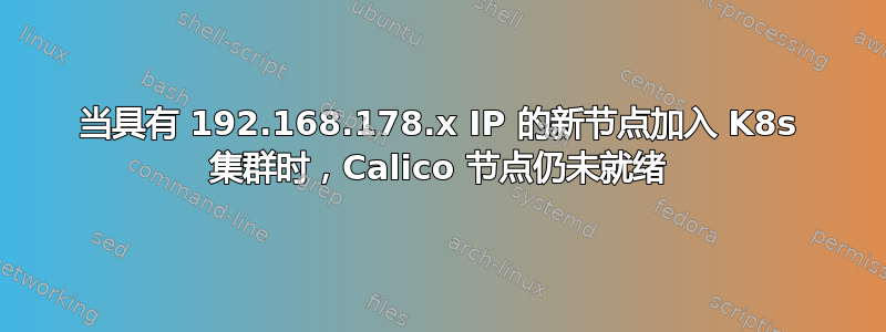 当具有 192.168.178.x IP 的新节点加入 K8s 集群时，Calico 节点仍未就绪