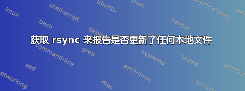 获取 rsync 来报告是否更新了任何本地文件