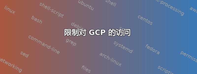 限制对 GCP 的访问