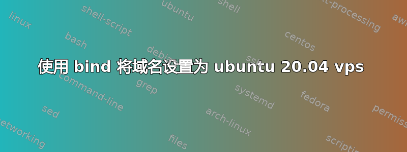 使用 bind 将域名设置为 ubuntu 20.04 vps