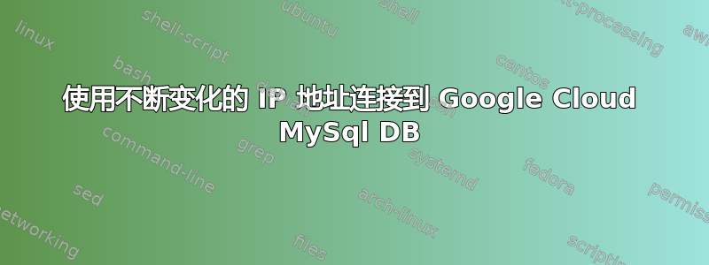 使用不断变化的 IP 地址连接到 Google Cloud MySql DB