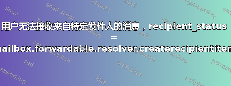 用户无法接收来自特定发件人的消息，recipient_status = usermailbox.forwardable.resolver.createrecipientitems.40