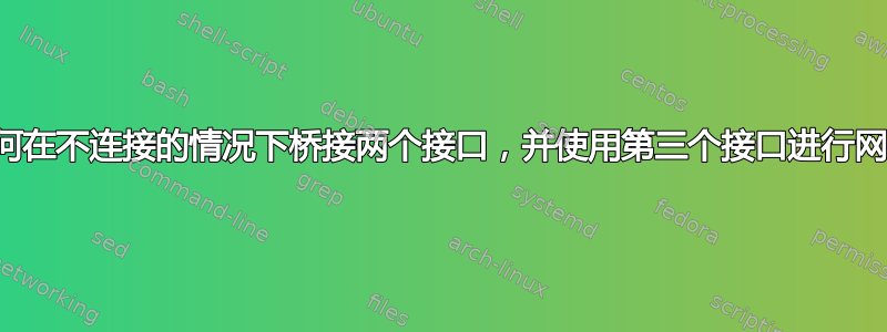 如何在不连接的情况下桥接两个接口，并使用第三个接口进行网络