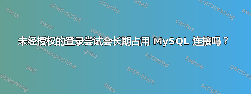 未经授权的登录尝试会长期占用 MySQL 连接吗？